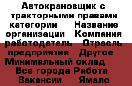 Автокрановщик с тракторными правами категории D › Название организации ­ Компания-работодатель › Отрасль предприятия ­ Другое › Минимальный оклад ­ 1 - Все города Работа » Вакансии   . Ямало-Ненецкий АО,Ноябрьск г.